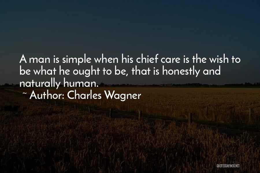 Charles Wagner Quotes: A Man Is Simple When His Chief Care Is The Wish To Be What He Ought To Be, That Is