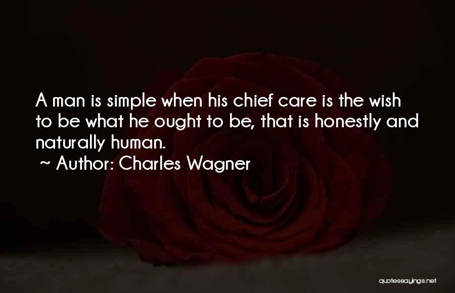 Charles Wagner Quotes: A Man Is Simple When His Chief Care Is The Wish To Be What He Ought To Be, That Is