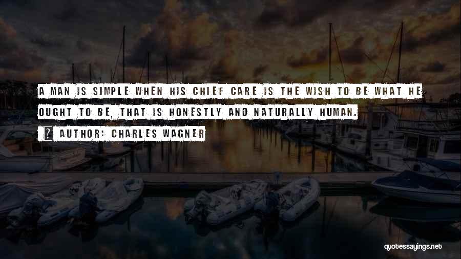 Charles Wagner Quotes: A Man Is Simple When His Chief Care Is The Wish To Be What He Ought To Be, That Is