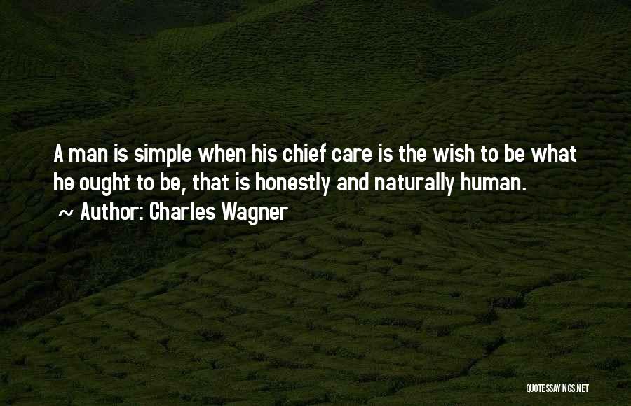 Charles Wagner Quotes: A Man Is Simple When His Chief Care Is The Wish To Be What He Ought To Be, That Is