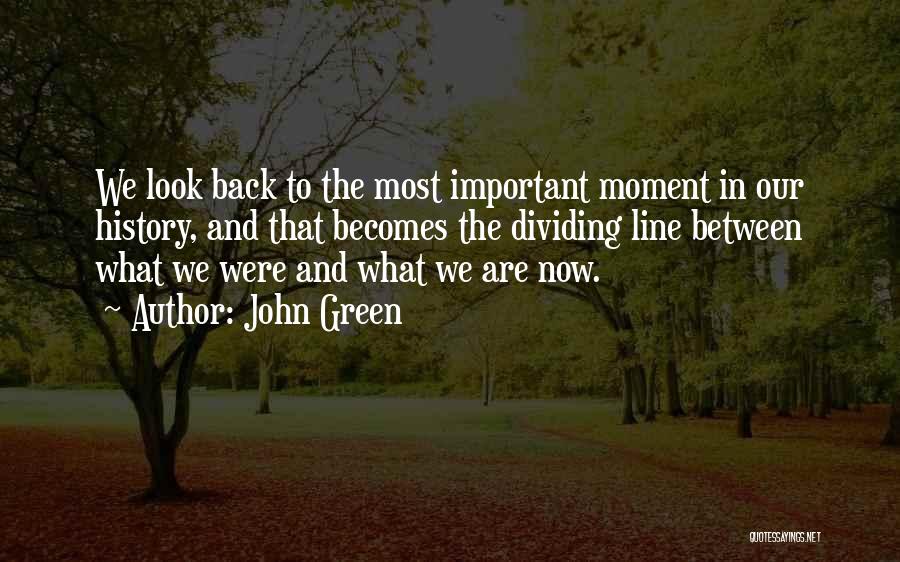 John Green Quotes: We Look Back To The Most Important Moment In Our History, And That Becomes The Dividing Line Between What We