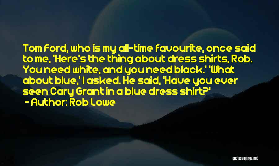 Rob Lowe Quotes: Tom Ford, Who Is My All-time Favourite, Once Said To Me, 'here's The Thing About Dress Shirts, Rob. You Need