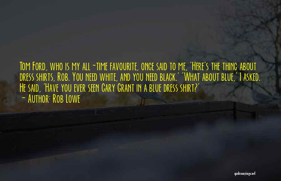 Rob Lowe Quotes: Tom Ford, Who Is My All-time Favourite, Once Said To Me, 'here's The Thing About Dress Shirts, Rob. You Need
