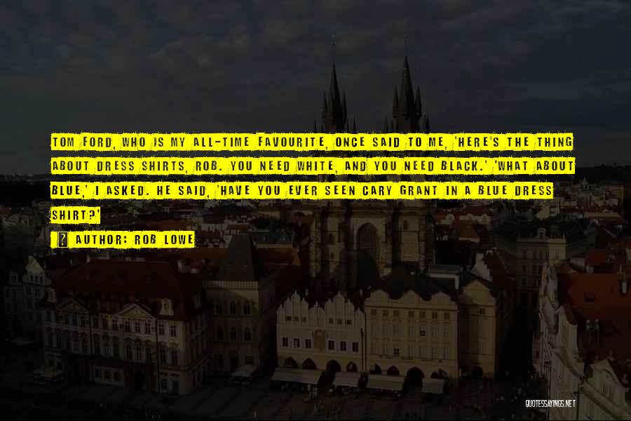 Rob Lowe Quotes: Tom Ford, Who Is My All-time Favourite, Once Said To Me, 'here's The Thing About Dress Shirts, Rob. You Need