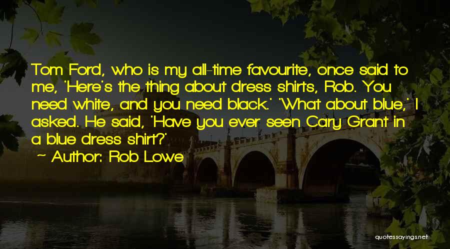 Rob Lowe Quotes: Tom Ford, Who Is My All-time Favourite, Once Said To Me, 'here's The Thing About Dress Shirts, Rob. You Need