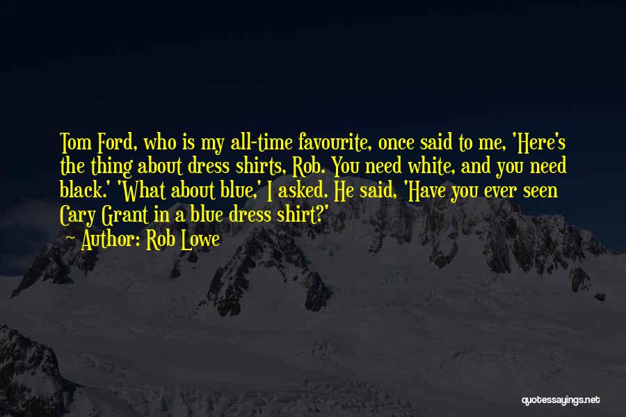 Rob Lowe Quotes: Tom Ford, Who Is My All-time Favourite, Once Said To Me, 'here's The Thing About Dress Shirts, Rob. You Need