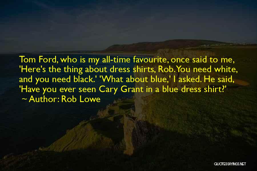 Rob Lowe Quotes: Tom Ford, Who Is My All-time Favourite, Once Said To Me, 'here's The Thing About Dress Shirts, Rob. You Need