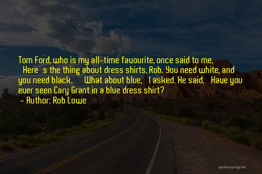 Rob Lowe Quotes: Tom Ford, Who Is My All-time Favourite, Once Said To Me, 'here's The Thing About Dress Shirts, Rob. You Need