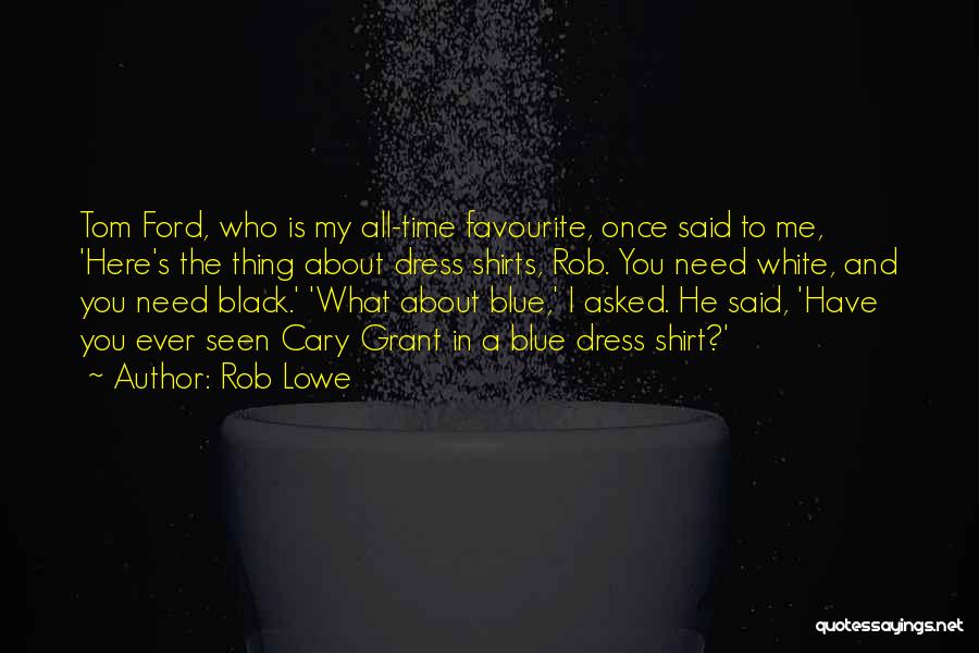 Rob Lowe Quotes: Tom Ford, Who Is My All-time Favourite, Once Said To Me, 'here's The Thing About Dress Shirts, Rob. You Need