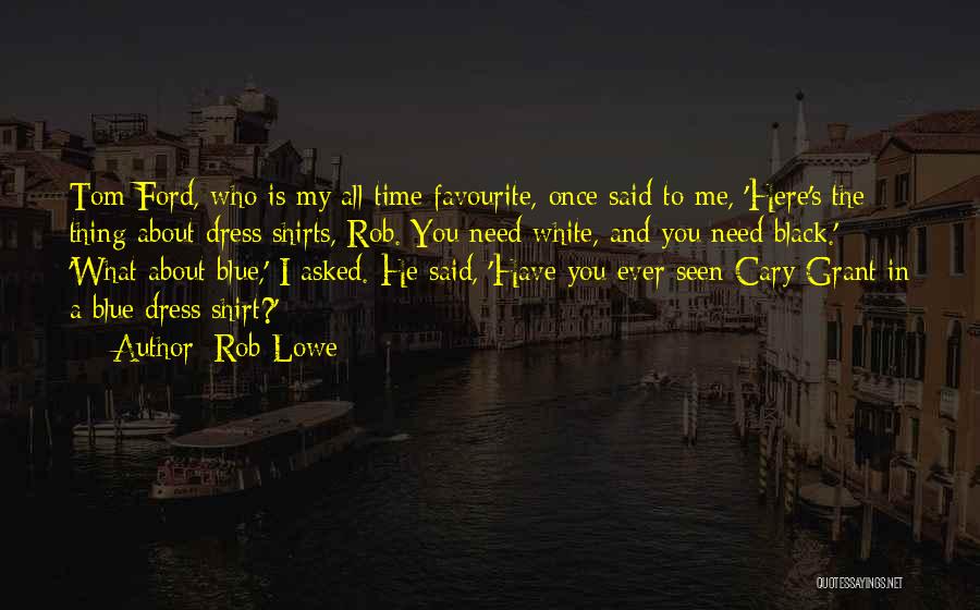 Rob Lowe Quotes: Tom Ford, Who Is My All-time Favourite, Once Said To Me, 'here's The Thing About Dress Shirts, Rob. You Need