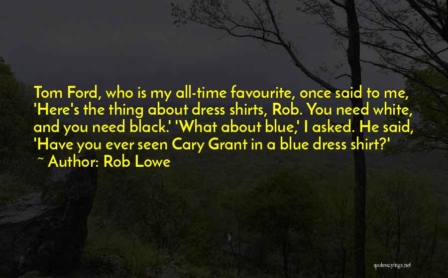 Rob Lowe Quotes: Tom Ford, Who Is My All-time Favourite, Once Said To Me, 'here's The Thing About Dress Shirts, Rob. You Need