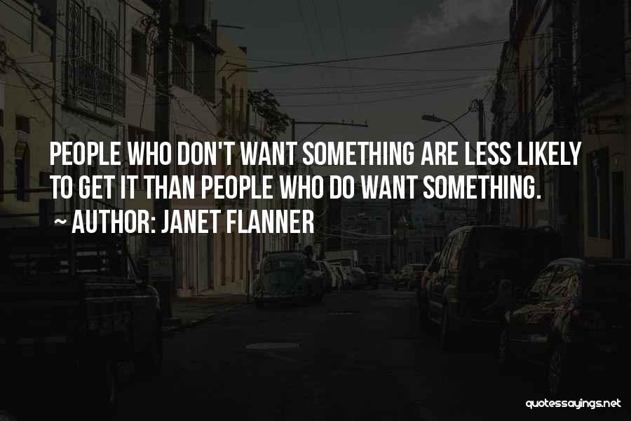 Janet Flanner Quotes: People Who Don't Want Something Are Less Likely To Get It Than People Who Do Want Something.