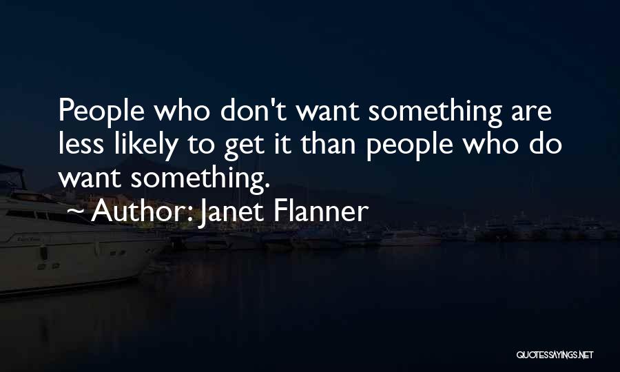 Janet Flanner Quotes: People Who Don't Want Something Are Less Likely To Get It Than People Who Do Want Something.