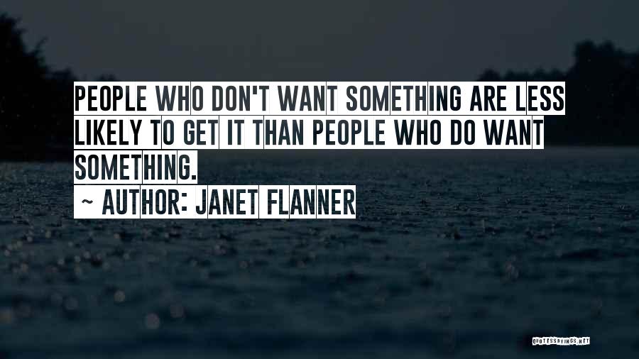 Janet Flanner Quotes: People Who Don't Want Something Are Less Likely To Get It Than People Who Do Want Something.