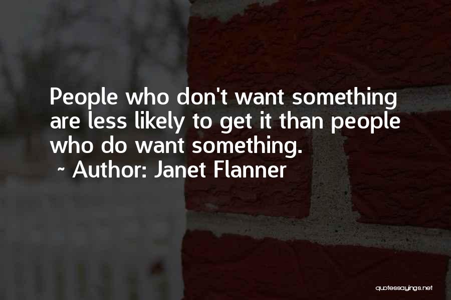 Janet Flanner Quotes: People Who Don't Want Something Are Less Likely To Get It Than People Who Do Want Something.