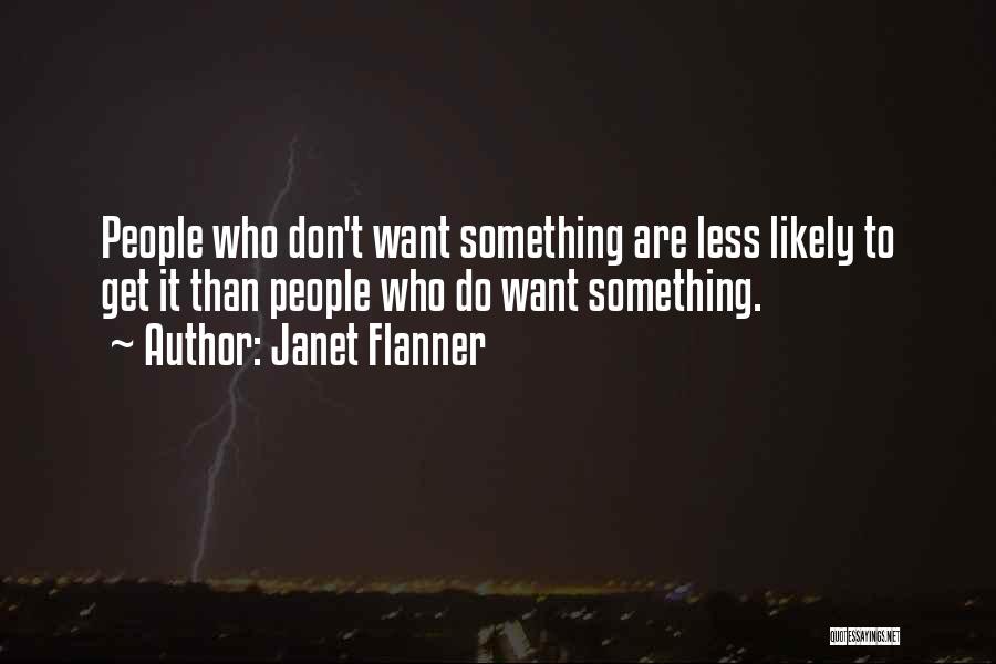 Janet Flanner Quotes: People Who Don't Want Something Are Less Likely To Get It Than People Who Do Want Something.