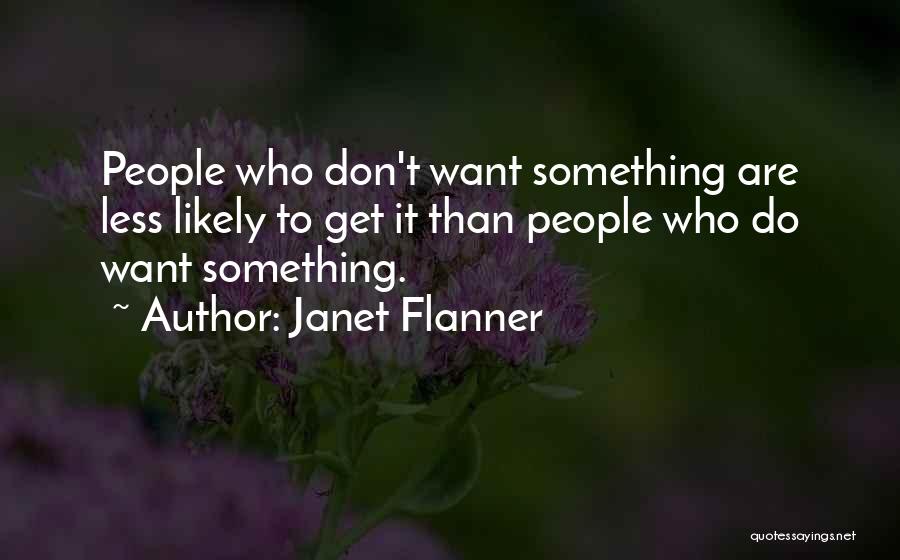 Janet Flanner Quotes: People Who Don't Want Something Are Less Likely To Get It Than People Who Do Want Something.