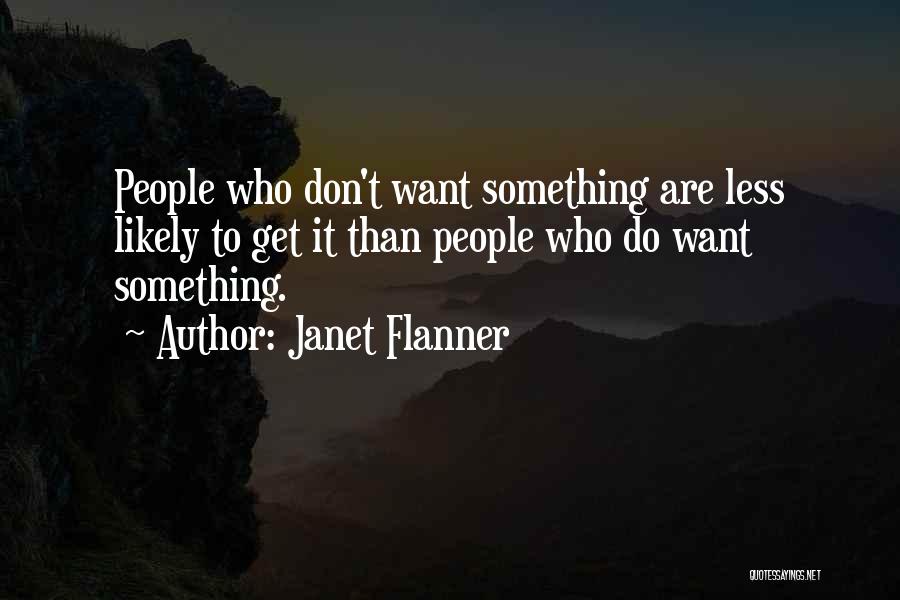 Janet Flanner Quotes: People Who Don't Want Something Are Less Likely To Get It Than People Who Do Want Something.