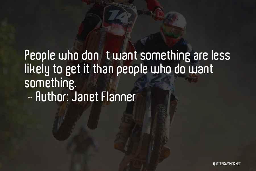 Janet Flanner Quotes: People Who Don't Want Something Are Less Likely To Get It Than People Who Do Want Something.