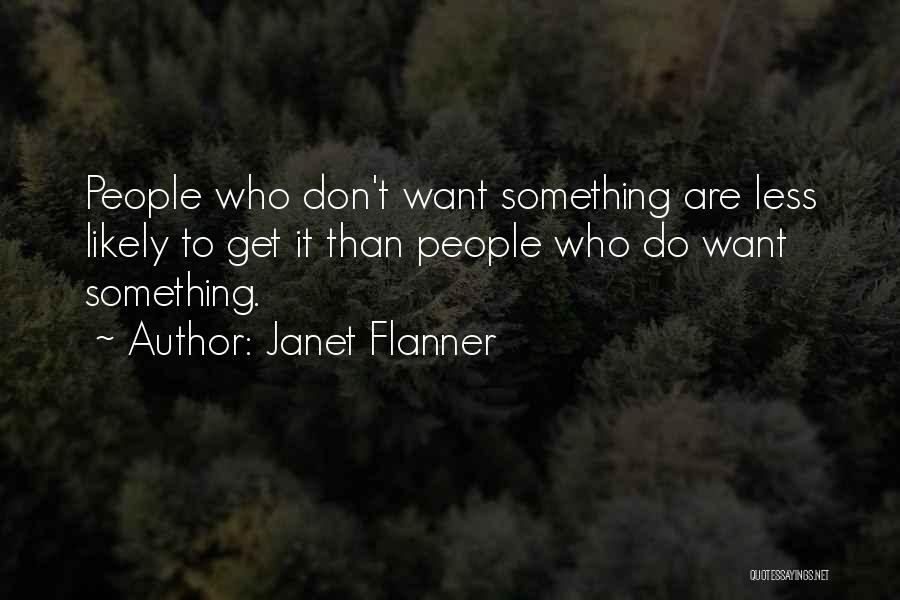 Janet Flanner Quotes: People Who Don't Want Something Are Less Likely To Get It Than People Who Do Want Something.