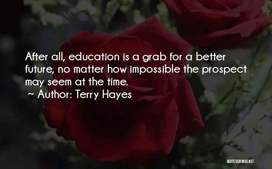 Terry Hayes Quotes: After All, Education Is A Grab For A Better Future, No Matter How Impossible The Prospect May Seem At The