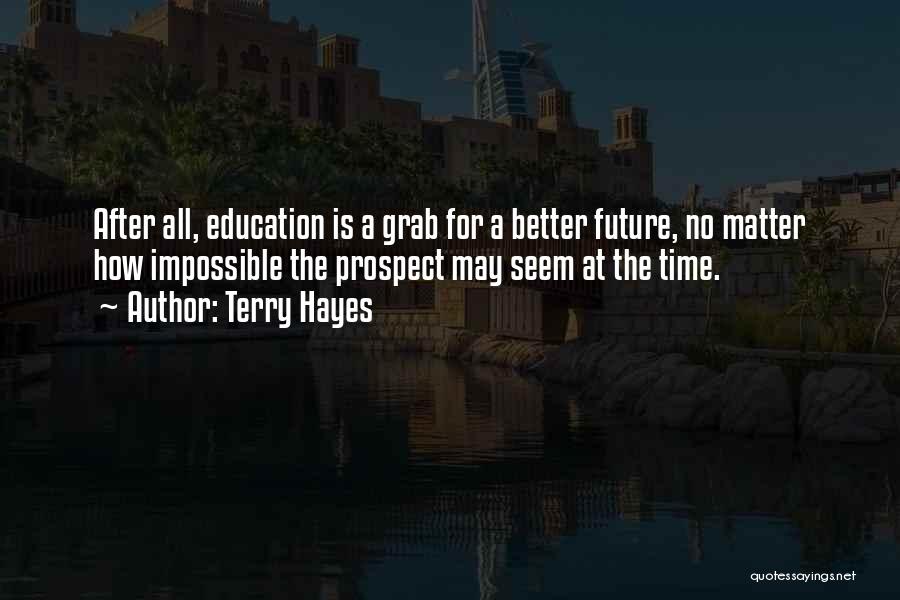 Terry Hayes Quotes: After All, Education Is A Grab For A Better Future, No Matter How Impossible The Prospect May Seem At The