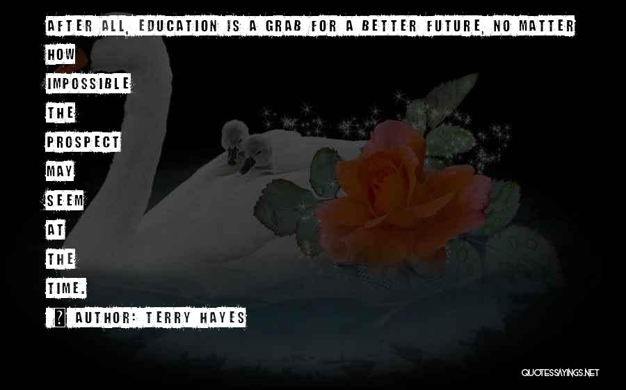 Terry Hayes Quotes: After All, Education Is A Grab For A Better Future, No Matter How Impossible The Prospect May Seem At The