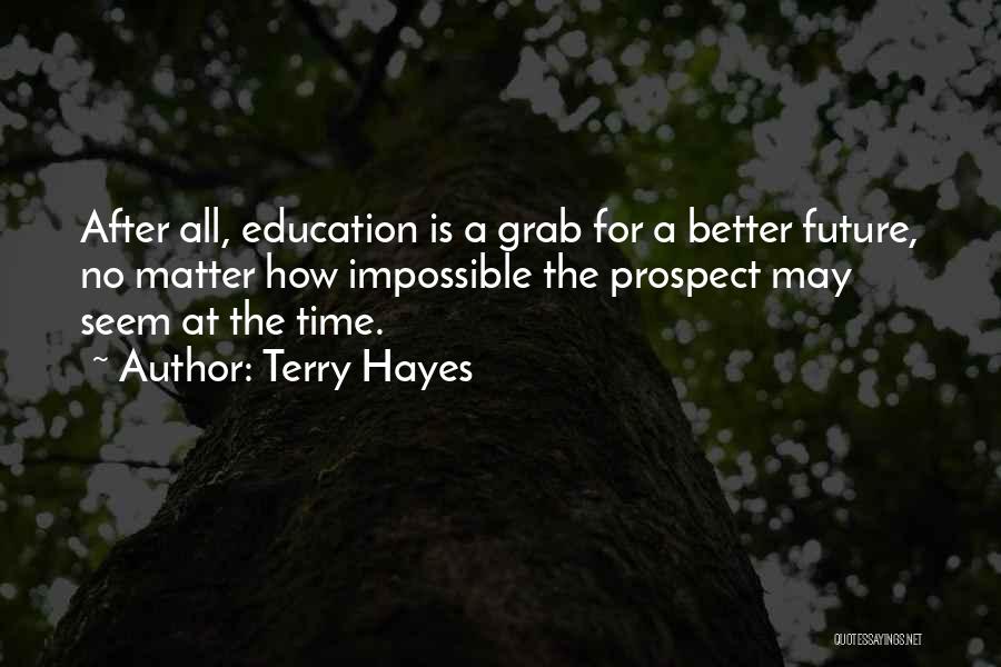 Terry Hayes Quotes: After All, Education Is A Grab For A Better Future, No Matter How Impossible The Prospect May Seem At The