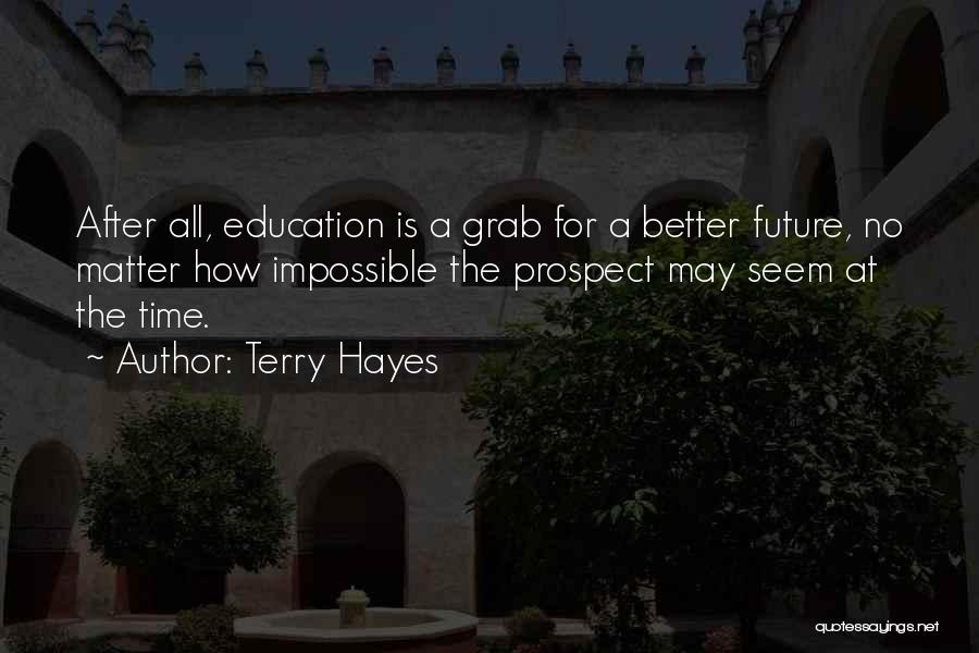 Terry Hayes Quotes: After All, Education Is A Grab For A Better Future, No Matter How Impossible The Prospect May Seem At The