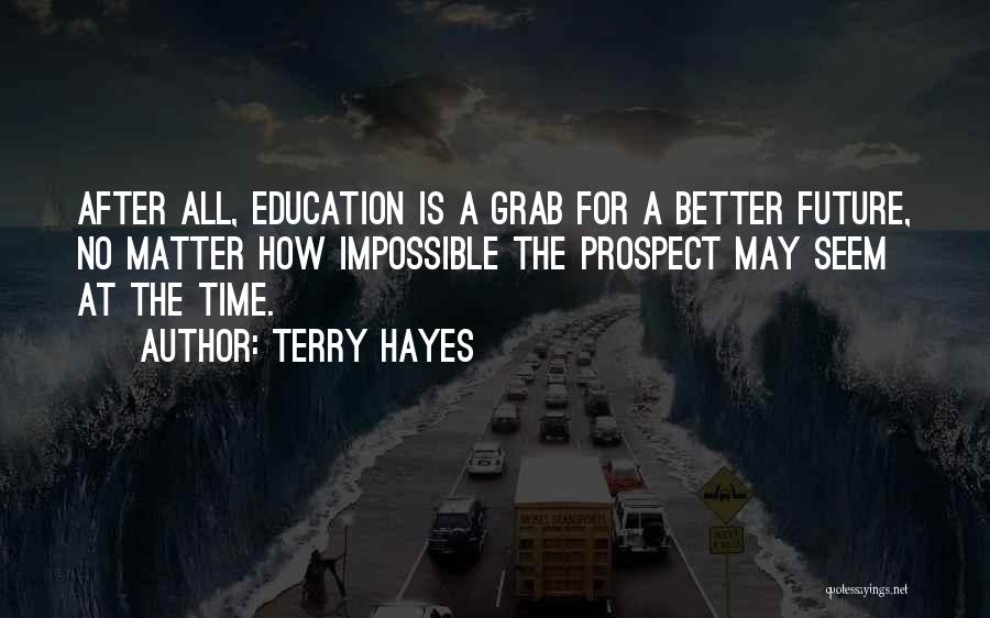 Terry Hayes Quotes: After All, Education Is A Grab For A Better Future, No Matter How Impossible The Prospect May Seem At The