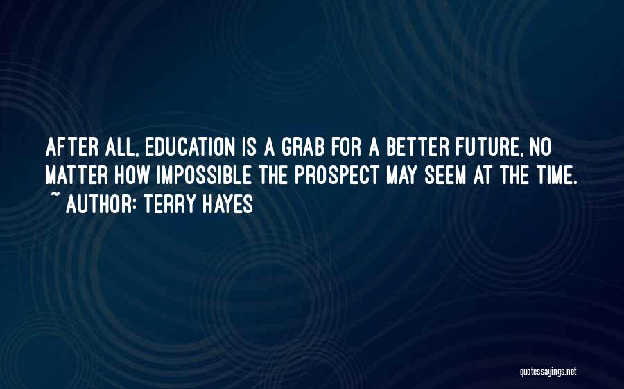 Terry Hayes Quotes: After All, Education Is A Grab For A Better Future, No Matter How Impossible The Prospect May Seem At The