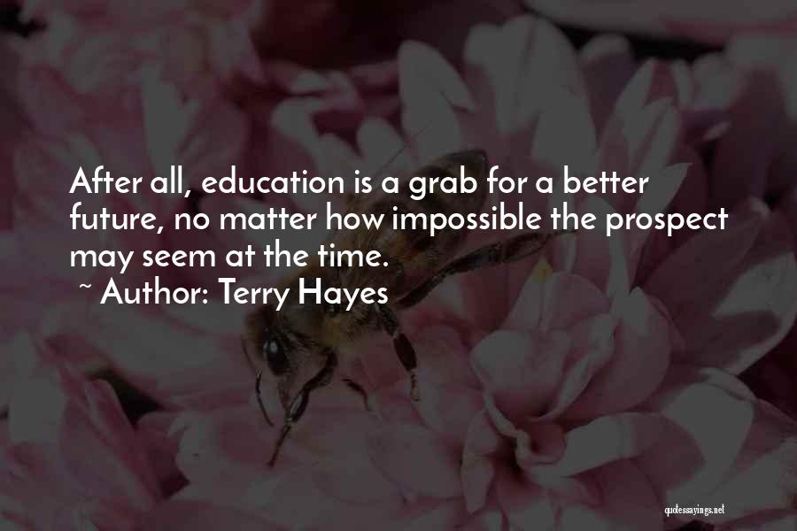 Terry Hayes Quotes: After All, Education Is A Grab For A Better Future, No Matter How Impossible The Prospect May Seem At The