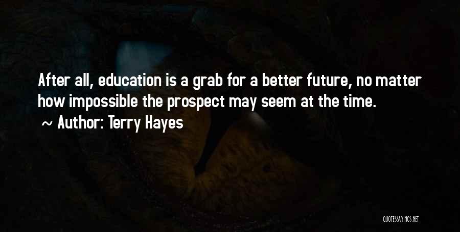 Terry Hayes Quotes: After All, Education Is A Grab For A Better Future, No Matter How Impossible The Prospect May Seem At The