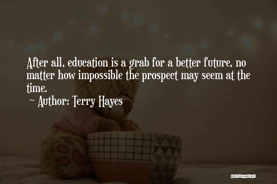 Terry Hayes Quotes: After All, Education Is A Grab For A Better Future, No Matter How Impossible The Prospect May Seem At The