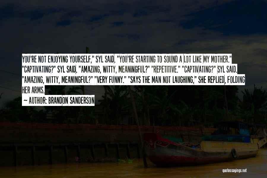 Brandon Sanderson Quotes: You're Not Enjoying Yourself, Syl Said. You're Starting To Sound A Lot Like My Mother. Captivating? Syl Said. Amazing, Witty,