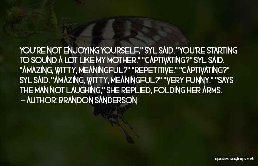 Brandon Sanderson Quotes: You're Not Enjoying Yourself, Syl Said. You're Starting To Sound A Lot Like My Mother. Captivating? Syl Said. Amazing, Witty,