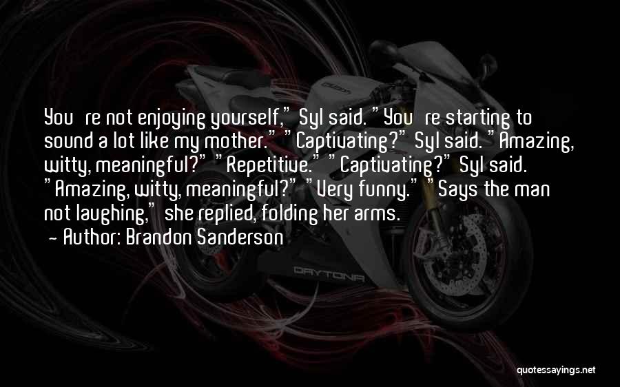 Brandon Sanderson Quotes: You're Not Enjoying Yourself, Syl Said. You're Starting To Sound A Lot Like My Mother. Captivating? Syl Said. Amazing, Witty,