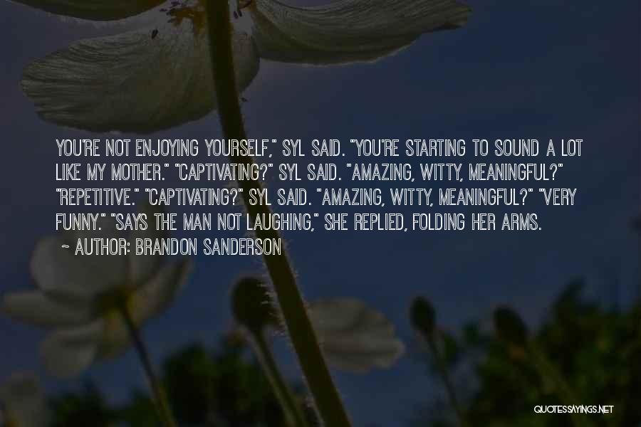 Brandon Sanderson Quotes: You're Not Enjoying Yourself, Syl Said. You're Starting To Sound A Lot Like My Mother. Captivating? Syl Said. Amazing, Witty,