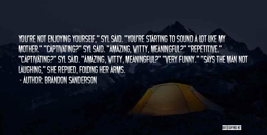 Brandon Sanderson Quotes: You're Not Enjoying Yourself, Syl Said. You're Starting To Sound A Lot Like My Mother. Captivating? Syl Said. Amazing, Witty,