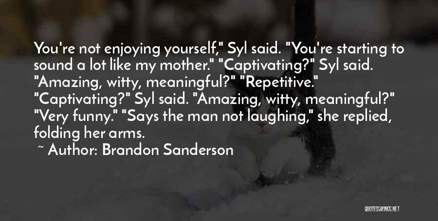 Brandon Sanderson Quotes: You're Not Enjoying Yourself, Syl Said. You're Starting To Sound A Lot Like My Mother. Captivating? Syl Said. Amazing, Witty,