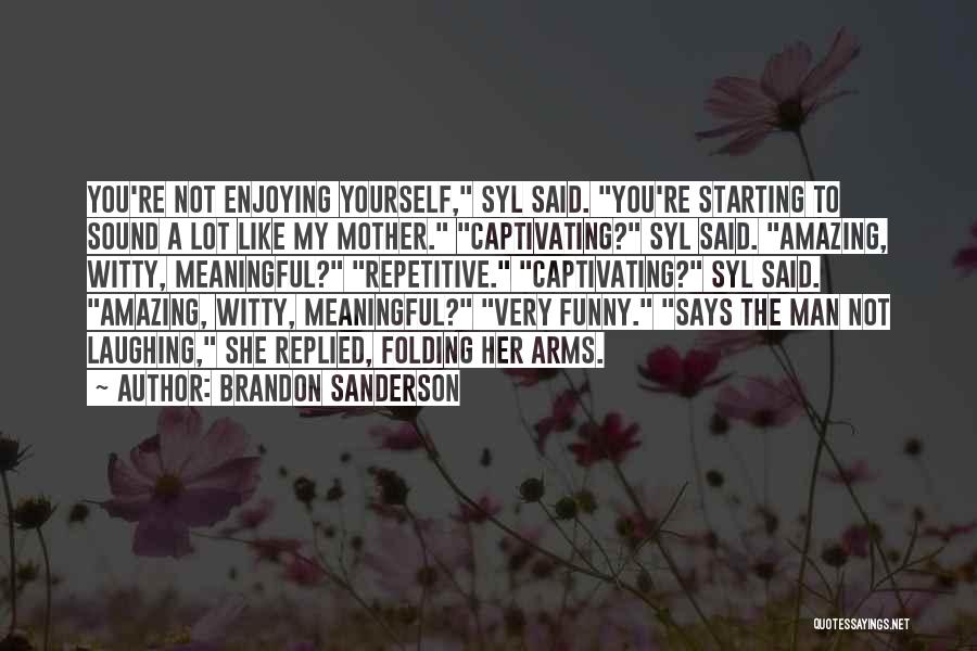 Brandon Sanderson Quotes: You're Not Enjoying Yourself, Syl Said. You're Starting To Sound A Lot Like My Mother. Captivating? Syl Said. Amazing, Witty,