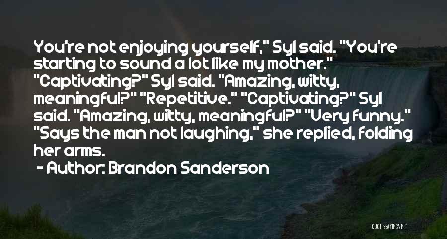 Brandon Sanderson Quotes: You're Not Enjoying Yourself, Syl Said. You're Starting To Sound A Lot Like My Mother. Captivating? Syl Said. Amazing, Witty,