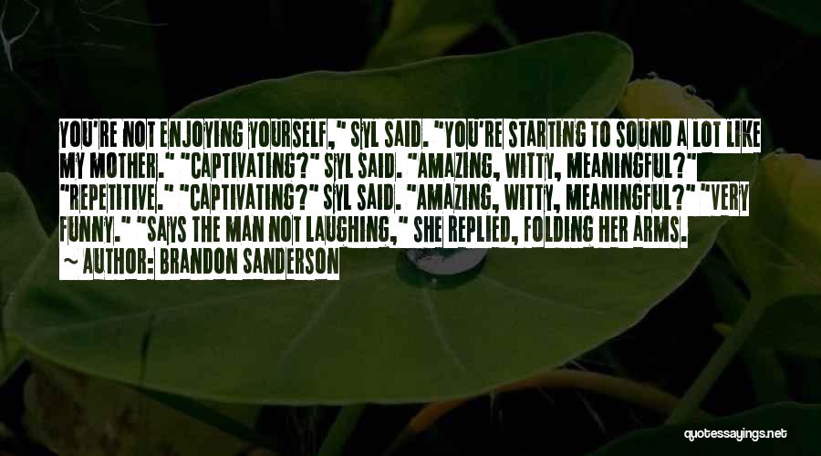 Brandon Sanderson Quotes: You're Not Enjoying Yourself, Syl Said. You're Starting To Sound A Lot Like My Mother. Captivating? Syl Said. Amazing, Witty,