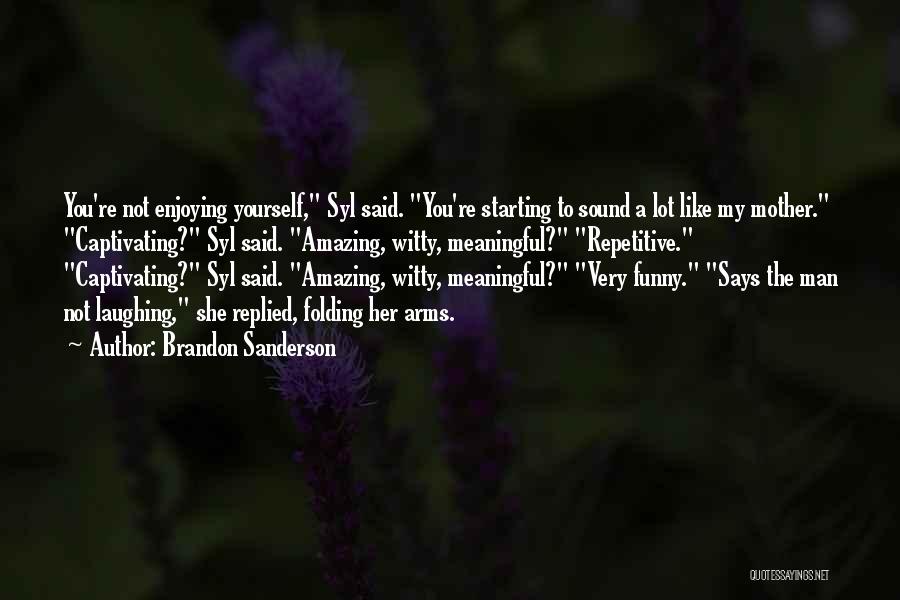 Brandon Sanderson Quotes: You're Not Enjoying Yourself, Syl Said. You're Starting To Sound A Lot Like My Mother. Captivating? Syl Said. Amazing, Witty,