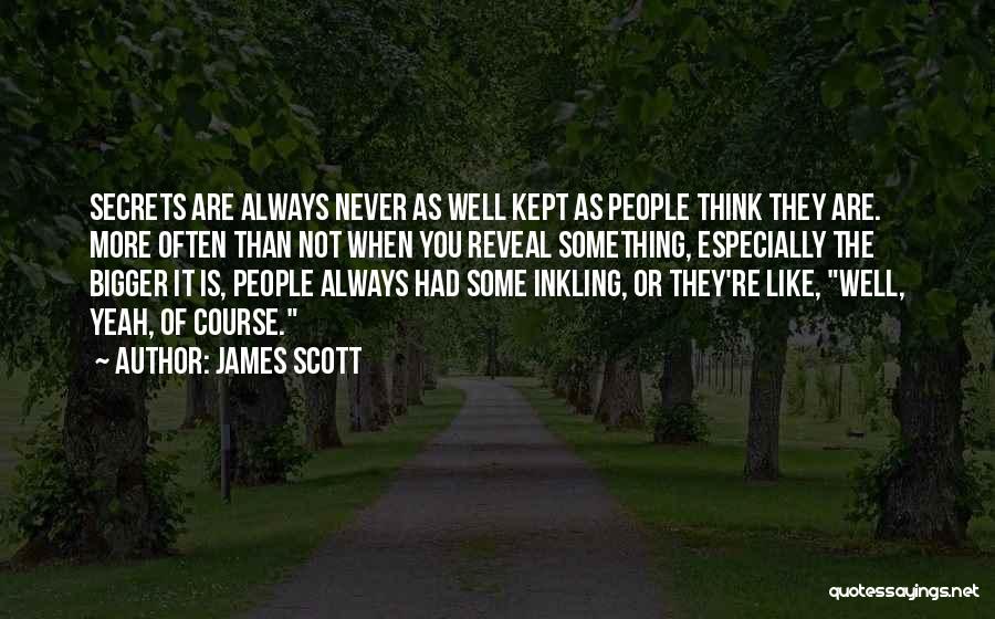 James Scott Quotes: Secrets Are Always Never As Well Kept As People Think They Are. More Often Than Not When You Reveal Something,