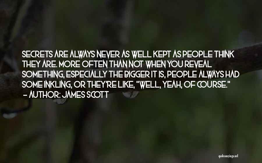 James Scott Quotes: Secrets Are Always Never As Well Kept As People Think They Are. More Often Than Not When You Reveal Something,