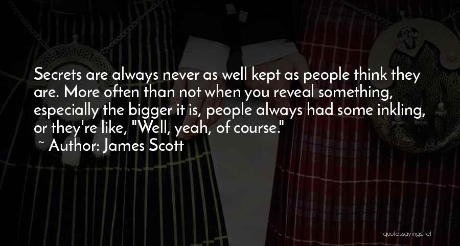 James Scott Quotes: Secrets Are Always Never As Well Kept As People Think They Are. More Often Than Not When You Reveal Something,