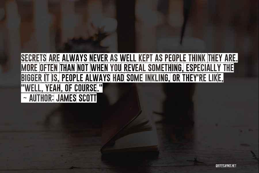 James Scott Quotes: Secrets Are Always Never As Well Kept As People Think They Are. More Often Than Not When You Reveal Something,