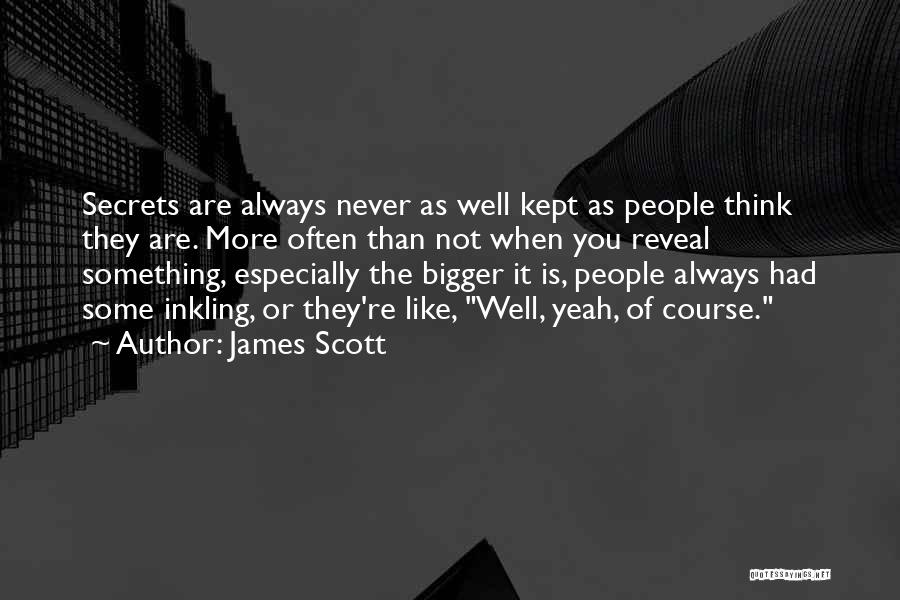 James Scott Quotes: Secrets Are Always Never As Well Kept As People Think They Are. More Often Than Not When You Reveal Something,