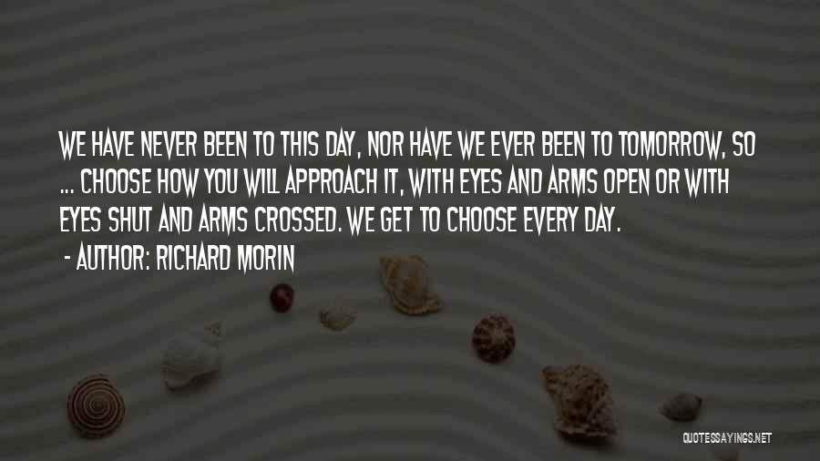 Richard Morin Quotes: We Have Never Been To This Day, Nor Have We Ever Been To Tomorrow, So ... Choose How You Will